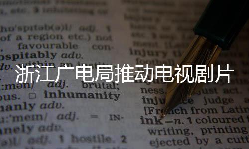 片酬片酬广电管理动电 开核查播前局推浙江视剧